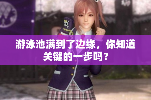 游泳池满到了边缘，你知道关键的一步吗？
