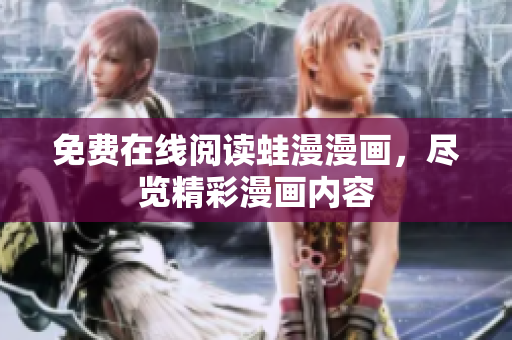 免费在线阅读蛙漫漫画，尽览精彩漫画内容