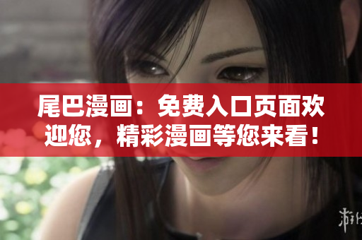 尾巴漫画：免费入口页面欢迎您，精彩漫画等您来看！
