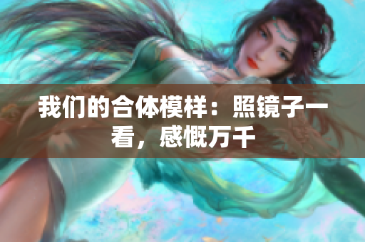 我们的合体模样：照镜子一看，感慨万千
