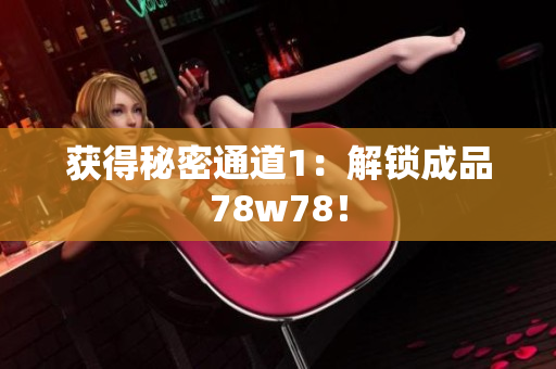 获得秘密通道1：解锁成品78w78！