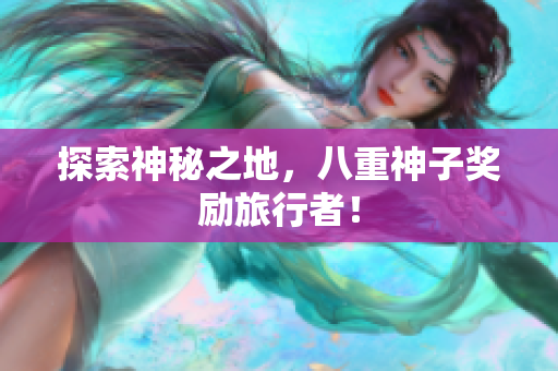 探索神秘之地，八重神子奖励旅行者！