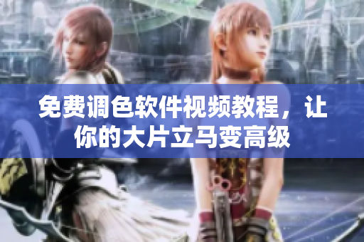 免费调色软件视频教程，让你的大片立马变高级