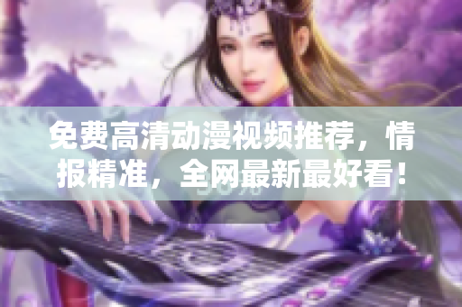 免费高清动漫视频推荐，情报精准，全网最新最好看！