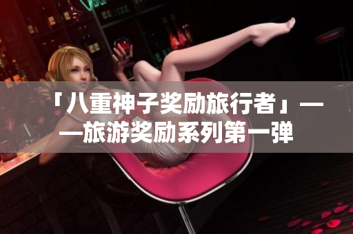 「八重神子奖励旅行者」——旅游奖励系列第一弹