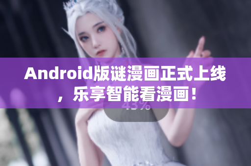 Android版谜漫画正式上线，乐享智能看漫画！