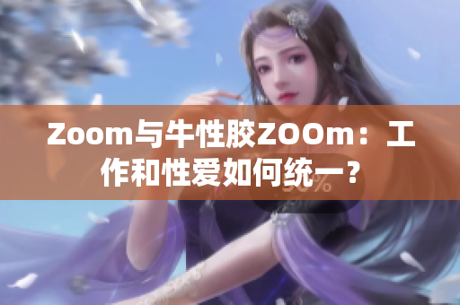 Zoom与牛性胶ZOOm：工作和性爱如何统一？