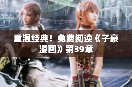 重温经典！免费阅读《子豪漫画》第39章
