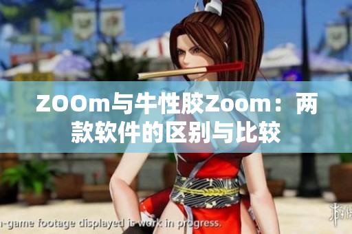 ZOOm与牛性胶Zoom：两款软件的区别与比较