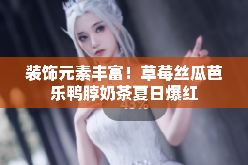 装饰元素丰富！草莓丝瓜芭乐鸭脖奶茶夏日爆红