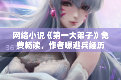 网络小说《第一大弟子》免费畅读，作者曝逃兵经历