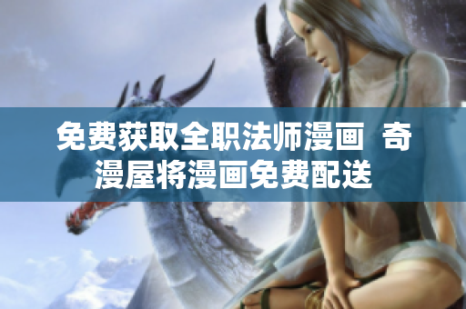免费获取全职法师漫画  奇漫屋将漫画免费配送