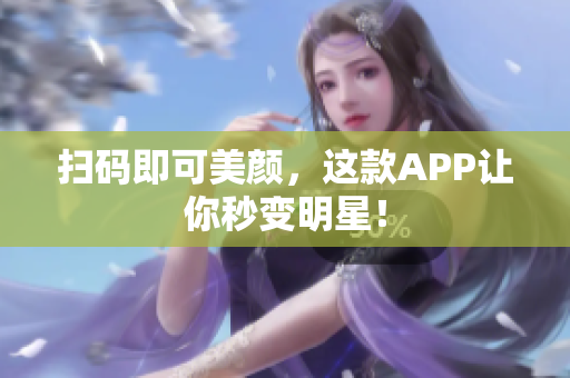 扫码即可美颜，这款APP让你秒变明星！