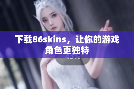下载86skins，让你的游戏角色更独特