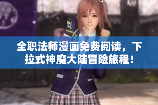 全职法师漫画免费阅读，下拉式神魔大陆冒险旅程！