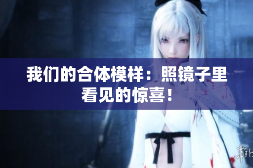我们的合体模样：照镜子里看见的惊喜！