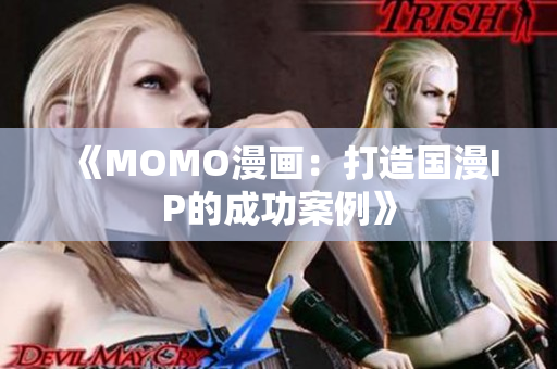 《MOMO漫画：打造国漫IP的成功案例》