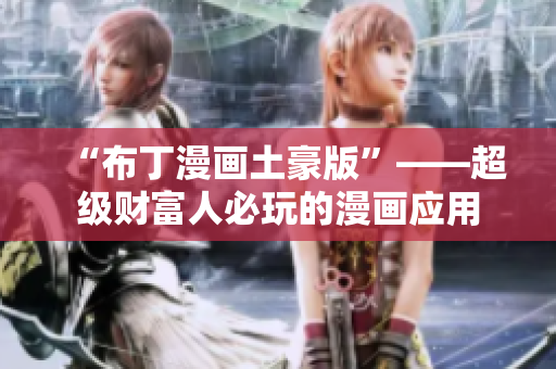 “布丁漫画土豪版”——超级财富人必玩的漫画应用