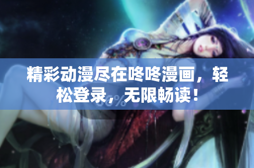 精彩动漫尽在咚咚漫画，轻松登录，无限畅读！