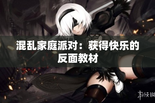 混乱家庭派对：获得快乐的反面教材