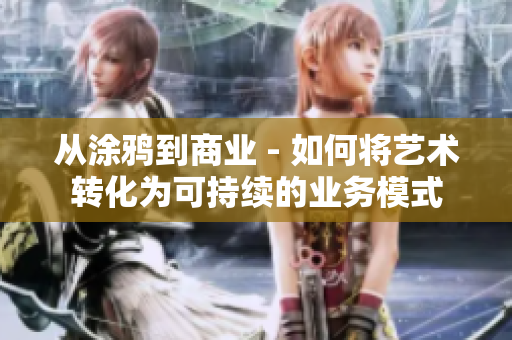 从涂鸦到商业 - 如何将艺术转化为可持续的业务模式