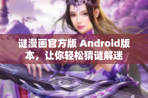 谜漫画官方版 Android版本，让你轻松猜谜解迷