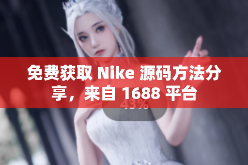 免费获取 Nike 源码方法分享，来自 1688 平台