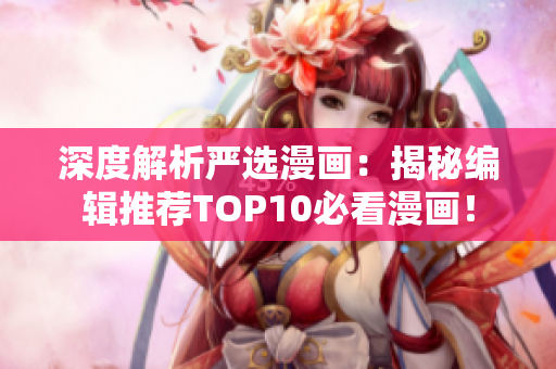 深度解析严选漫画：揭秘编辑推荐TOP10必看漫画！