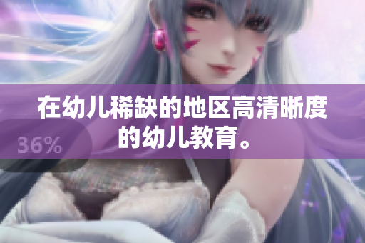 在幼儿稀缺的地区高清晰度的幼儿教育。