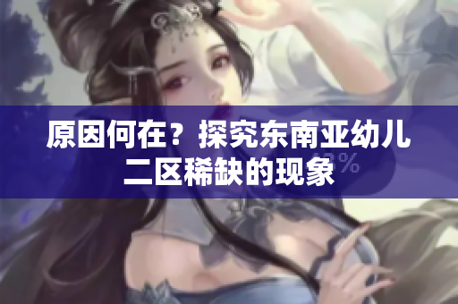 原因何在？探究东南亚幼儿二区稀缺的现象