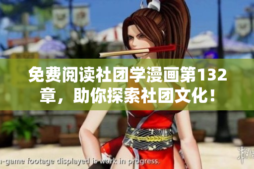 免费阅读社团学漫画第132章，助你探索社团文化！