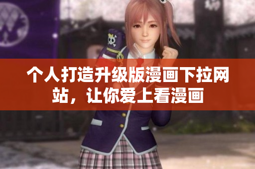 个人打造升级版漫画下拉网站，让你爱上看漫画