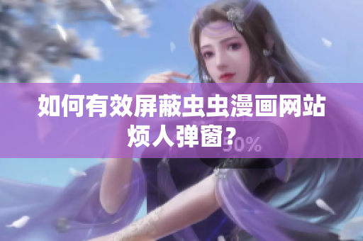 如何有效屏蔽虫虫漫画网站烦人弹窗？