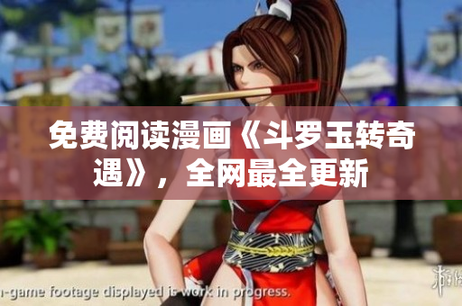 免费阅读漫画《斗罗玉转奇遇》，全网最全更新