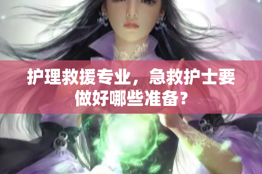 护理救援专业，急救护士要做好哪些准备？