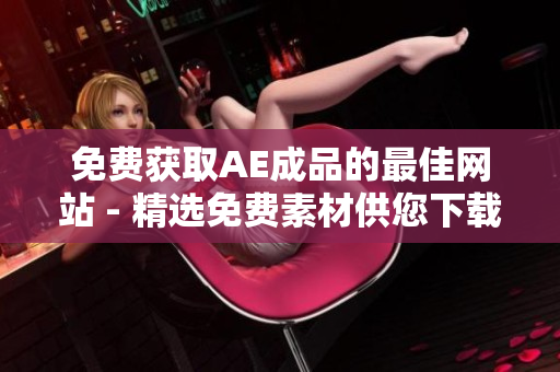 免费获取AE成品的最佳网站 - 精选免费素材供您下载