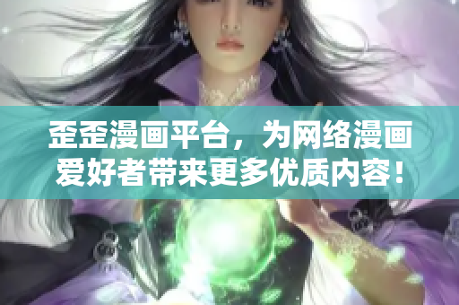 歪歪漫画平台，为网络漫画爱好者带来更多优质内容！