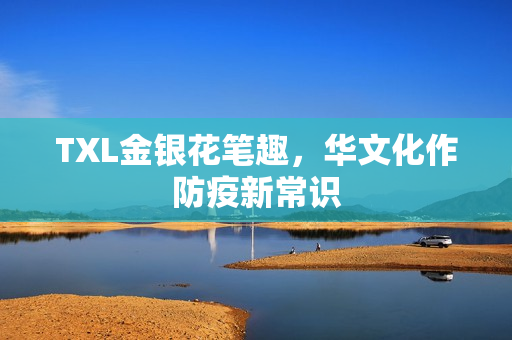 TXL金银花笔趣，华文化作防疫新常识