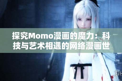 探究Momo漫画的魔力：科技与艺术相遇的网络漫画世界