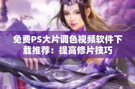 免费PS大片调色视频软件下载推荐：提高修片技巧