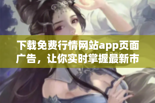 下载免费行情网站app页面广告，让你实时掌握最新市场行情