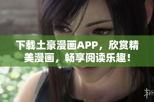 下载土豪漫画APP，欣赏精美漫画，畅享阅读乐趣！
