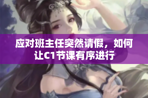 应对班主任突然请假，如何让C1节课有序进行