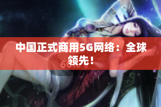 中国正式商用5G网络：全球领先！
