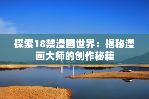 探索18禁漫画世界：揭秘漫画大师的创作秘籍