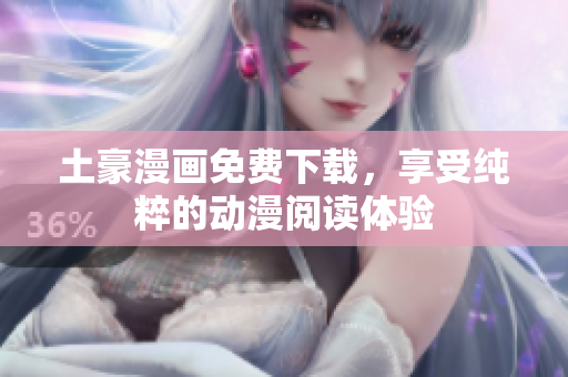 土豪漫画免费下载，享受纯粹的动漫阅读体验