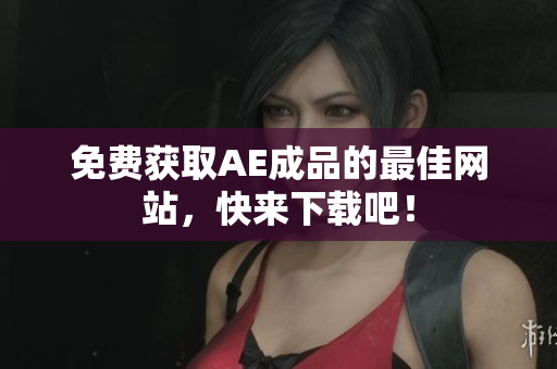 免费获取AE成品的最佳网站，快来下载吧！