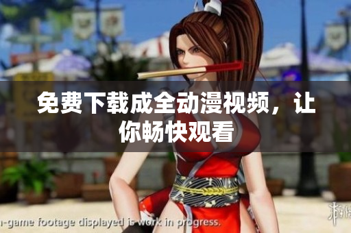 免费下载成全动漫视频，让你畅快观看