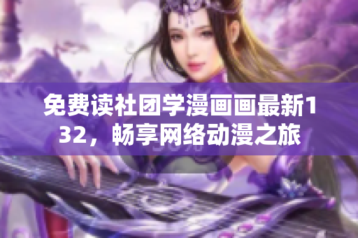 免费读社团学漫画画最新132，畅享网络动漫之旅