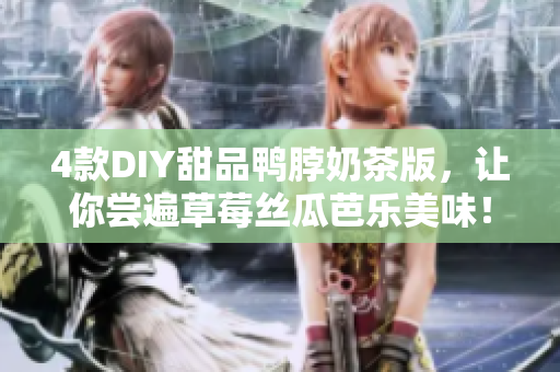 4款DIY甜品鸭脖奶茶版，让你尝遍草莓丝瓜芭乐美味！
